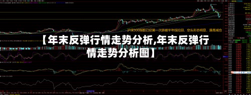 【年末反弹行情走势分析,年末反弹行情走势分析图】