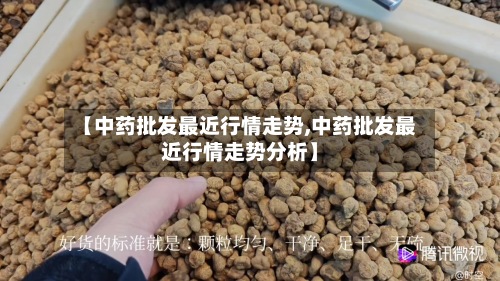 【中药批发最近行情走势,中药批发最近行情走势分析】-第3张图片