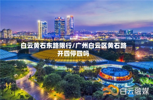 白云黄石东路限行/广州白云区黄石路开四停四吗-第2张图片