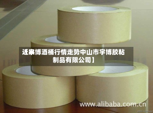 近来
【宇博酒桶行情走势中山市宇博胶粘制品有限公司】