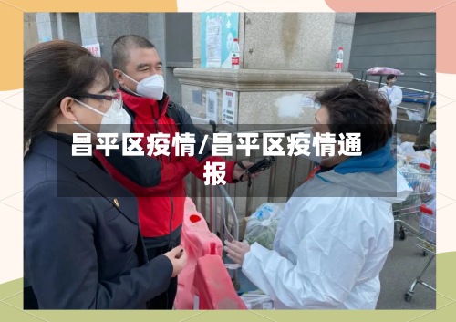 昌平区疫情/昌平区疫情通报-第2张图片