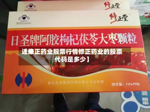 近来
【修正药业股票行情修正药业的股票代码是多少】-第2张图片
