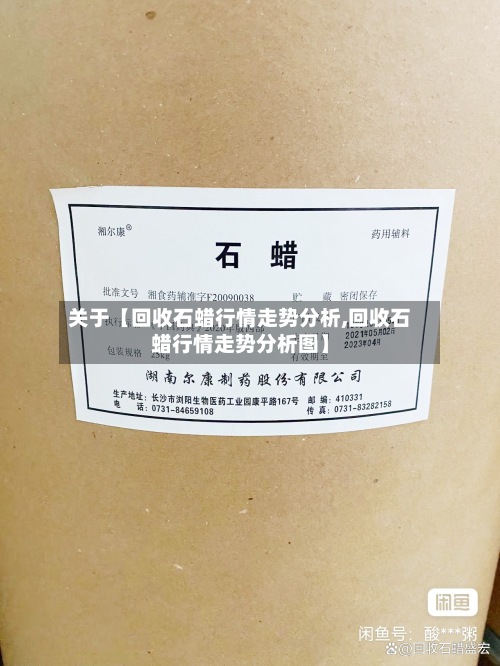 关于【回收石蜡行情走势分析,回收石蜡行情走势分析图】
