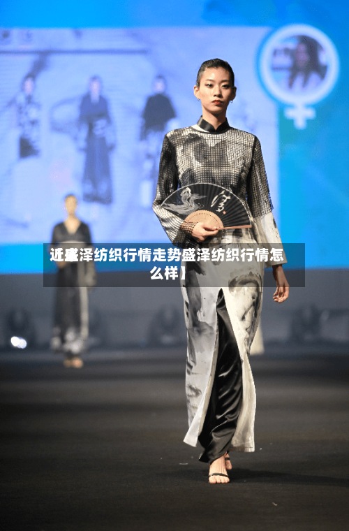 近来
【盛泽纺织行情走势盛泽纺织行情怎么样】-第2张图片