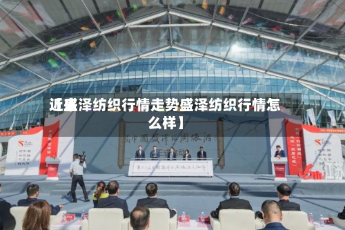 近来
【盛泽纺织行情走势盛泽纺织行情怎么样】-第3张图片