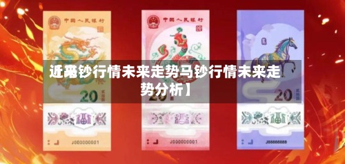 近来【马钞行情未来走势马钞行情未来走势分析】-第3张图片