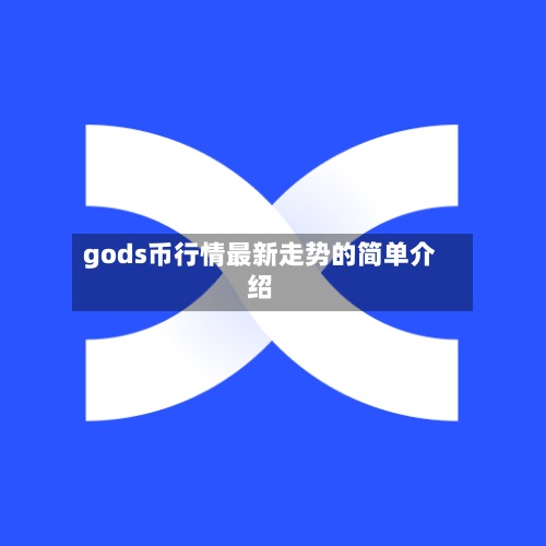 gods币行情最新走势的简单介绍