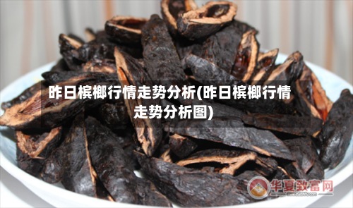昨日槟榔行情走势分析(昨日槟榔行情走势分析图)-第2张图片