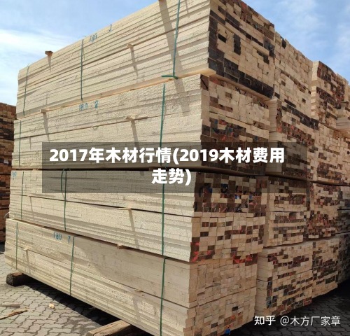 2017年木材行情(2019木材费用
走势)-第3张图片