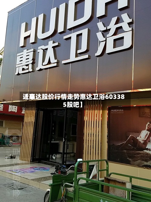 近来
【惠达股价行情走势惠达卫浴603385股吧】-第2张图片