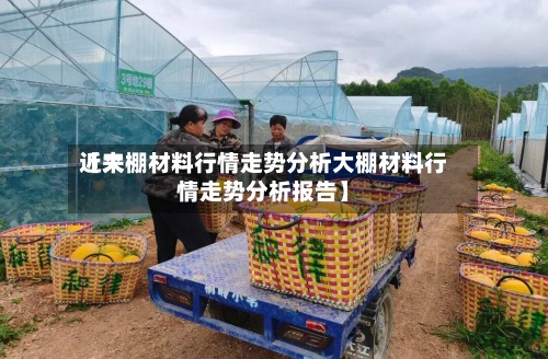近来
【大棚材料行情走势分析大棚材料行情走势分析报告】