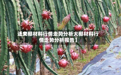 近来
【大棚材料行情走势分析大棚材料行情走势分析报告】-第2张图片