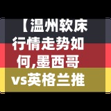【温州软床行情走势如何,墨西哥vs英格兰推迟进行】