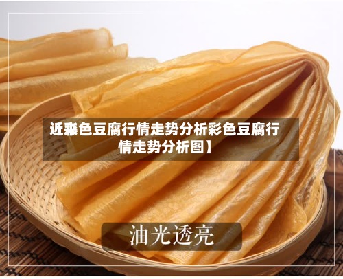 近来
【彩色豆腐行情走势分析彩色豆腐行情走势分析图】-第2张图片