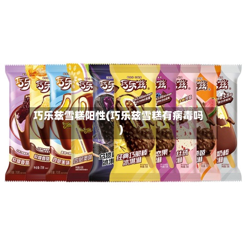巧乐兹雪糕阳性(巧乐兹雪糕有病毒吗)