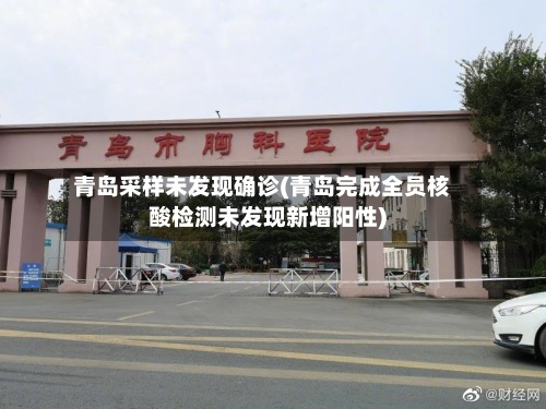 青岛采样未发现确诊(青岛完成全员核酸检测未发现新增阳性)-第3张图片