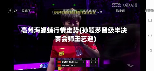 亳州海螵蛸行情走势(孙颖莎晋级半决赛会师王艺迪)