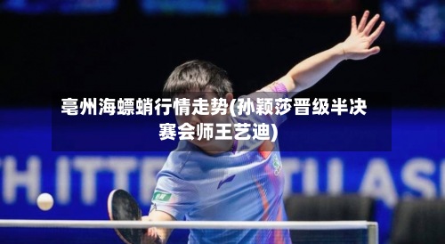 亳州海螵蛸行情走势(孙颖莎晋级半决赛会师王艺迪)-第2张图片
