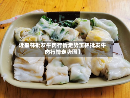 近来【玉林批发牛肉行情走势玉林批发牛肉行情走势图】-第2张图片