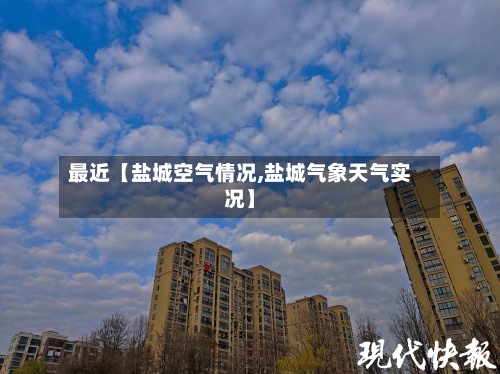 最近【盐城空气情况,盐城气象天气实况】