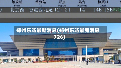 郑州东站最新消息(郑州东站最新消息726)-第3张图片