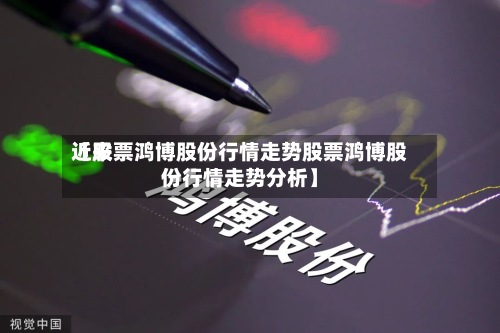 近来
【股票鸿博股份行情走势股票鸿博股份行情走势分析】-第2张图片