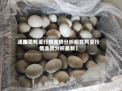 近来
【松花鸭蛋行情走势分析松花鸭蛋行情走势分析最新】-第2张图片