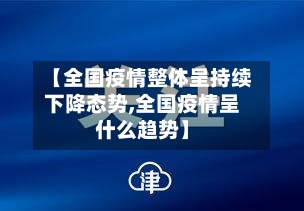 【全国疫情整体呈持续下降态势,全国疫情呈什么趋势】-第2张图片