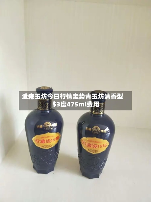 近来【青玉坊今日行情走势青玉坊清香型53度475ml费用】