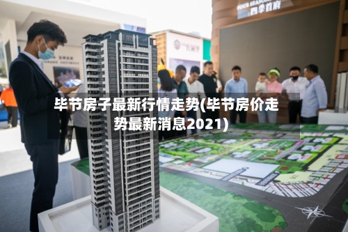 毕节房子最新行情走势(毕节房价走势最新消息2021)-第2张图片