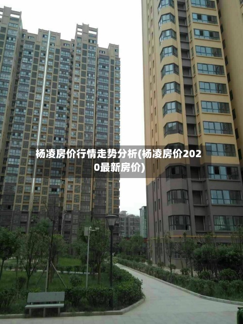 杨凌房价行情走势分析(杨凌房价2020最新房价)