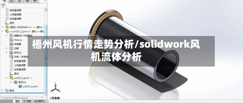 梧州风机行情走势分析/solidwork风机流体分析