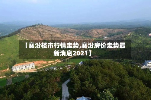 【襄汾楼市行情走势,襄汾房价走势最新消息2021】