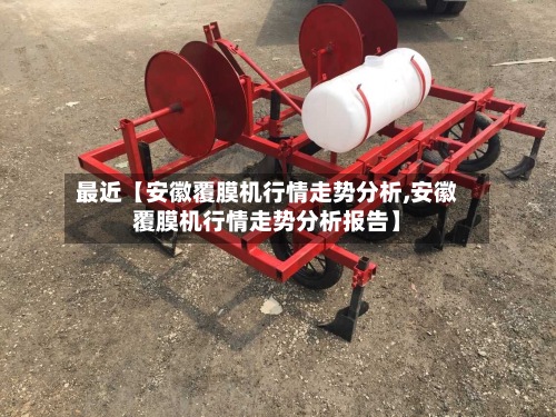 最近【安徽覆膜机行情走势分析,安徽覆膜机行情走势分析报告】-第2张图片