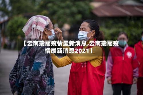 【云南瑞丽疫情最新消息,云南瑞丽疫情最新消息2021】