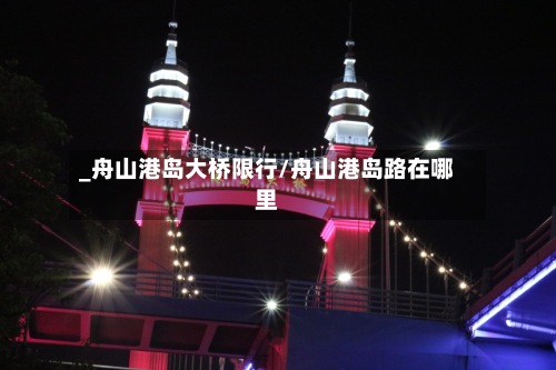 _舟山港岛大桥限行/舟山港岛路在哪里-第3张图片