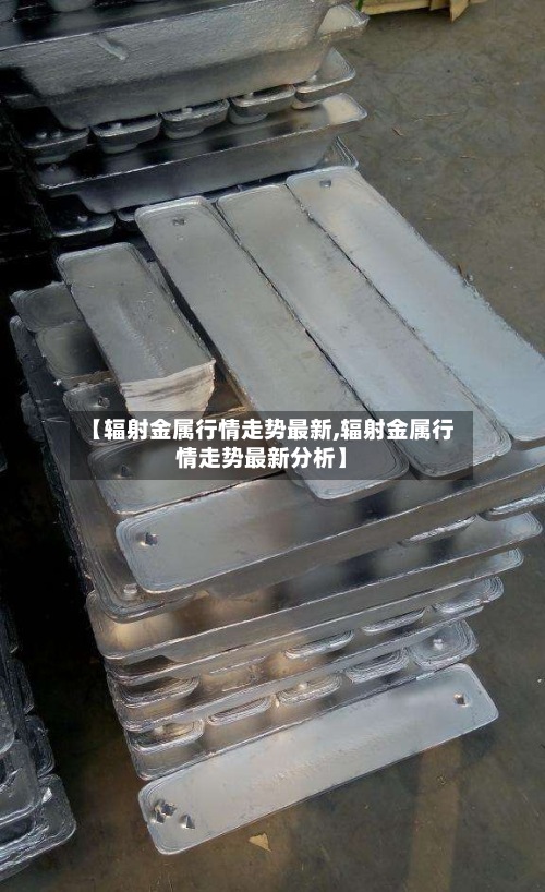 【辐射金属行情走势最新,辐射金属行情走势最新分析】-第3张图片