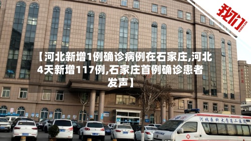 【河北新增1例确诊病例在石家庄,河北4天新增117例,石家庄首例确诊患者发声】-第2张图片