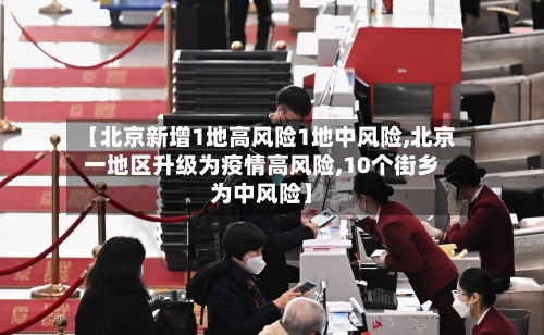 【北京新增1地高风险1地中风险,北京一地区升级为疫情高风险,10个街乡为中风险】