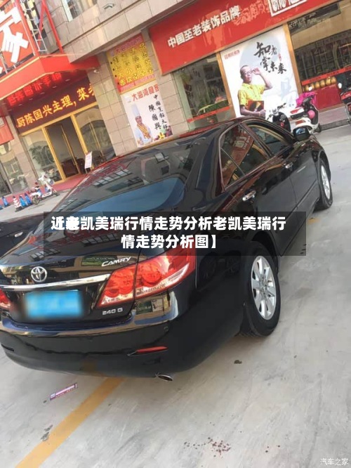 近来
【老凯美瑞行情走势分析老凯美瑞行情走势分析图】-第2张图片