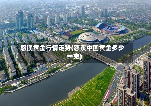 慈溪黄金行情走势(慈溪中国黄金多少一克)-第2张图片