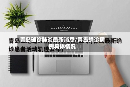 青岛确诊肺炎最新消息/青岛确诊病例具体情况