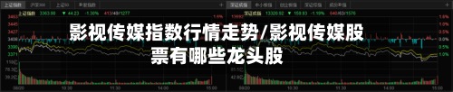 影视传媒指数行情走势/影视传媒股票有哪些龙头股-第3张图片