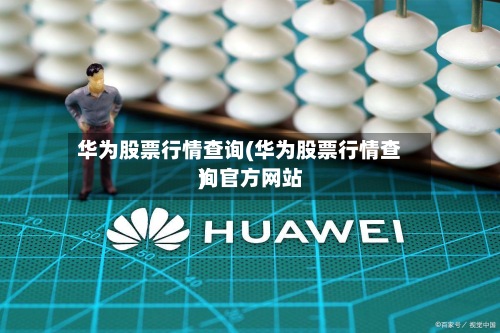 华为股票行情查询(华为股票行情查询官方网站)
