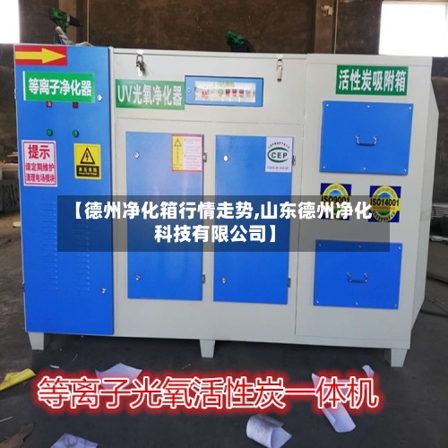 【德州净化箱行情走势,山东德州净化科技有限公司】-第2张图片