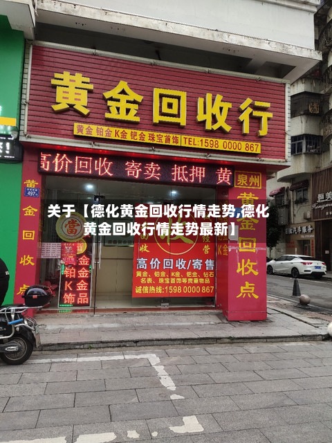 关于【德化黄金回收行情走势,德化黄金回收行情走势最新】