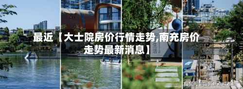 最近【大士院房价行情走势,南充房价走势最新消息】