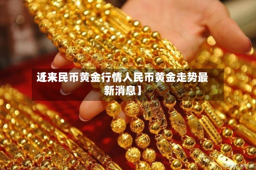 近来
【人民币黄金行情人民币黄金走势最新消息】