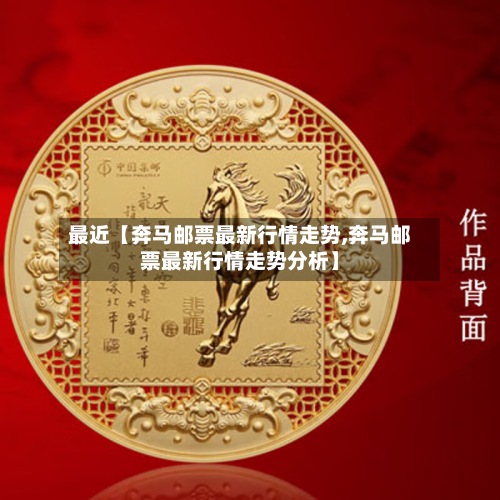 最近【奔马邮票最新行情走势,奔马邮票最新行情走势分析】-第2张图片