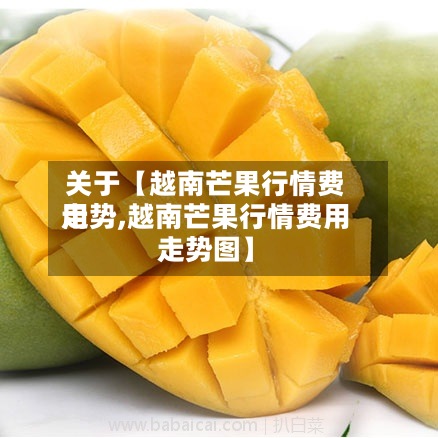 关于【越南芒果行情费用
走势,越南芒果行情费用
走势图】-第2张图片